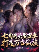 七旬老头娶丑妻，打造万古仙族！