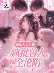 娇娇人类乱撩，疯批兽人全沦陷