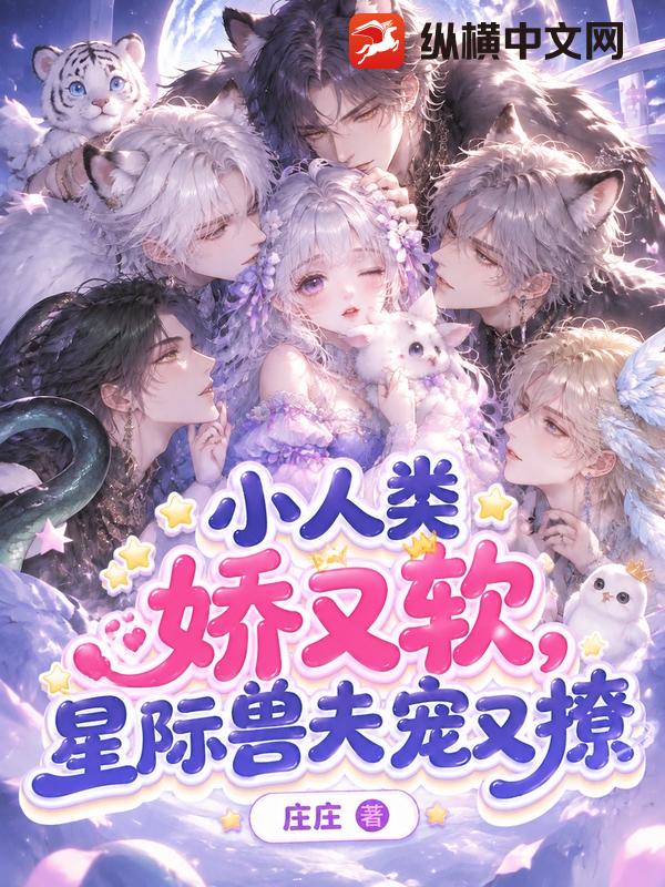 小人类娇又软，星际兽夫宠又撩